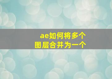 ae如何将多个图层合并为一个