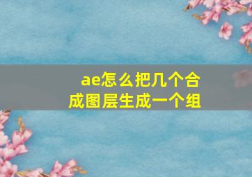 ae怎么把几个合成图层生成一个组