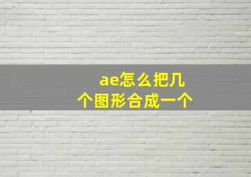 ae怎么把几个图形合成一个