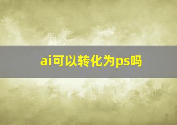 ai可以转化为ps吗