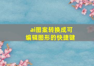 ai图案转换成可编辑图形的快捷键