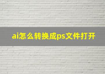 ai怎么转换成ps文件打开