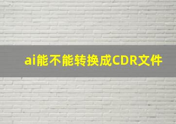 ai能不能转换成CDR文件