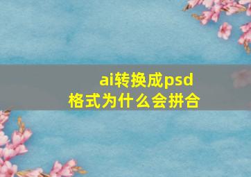 ai转换成psd格式为什么会拼合