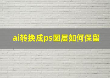 ai转换成ps图层如何保留