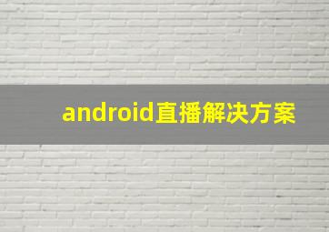 android直播解决方案