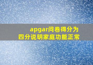 apgar问卷得分为四分说明家庭功能正常