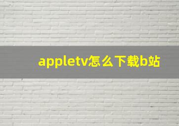 appletv怎么下载b站