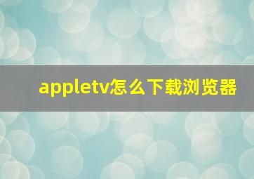 appletv怎么下载浏览器