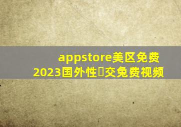 appstore美区免费2023国外性㇏交兔费视频