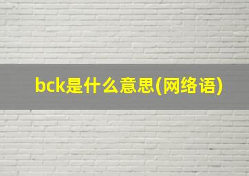 bck是什么意思(网络语)