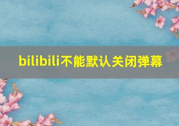 bilibili不能默认关闭弹幕