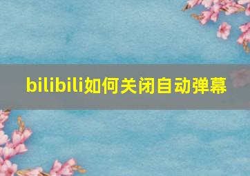 bilibili如何关闭自动弹幕