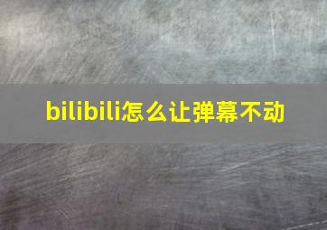 bilibili怎么让弹幕不动