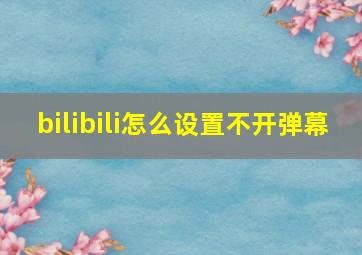 bilibili怎么设置不开弹幕