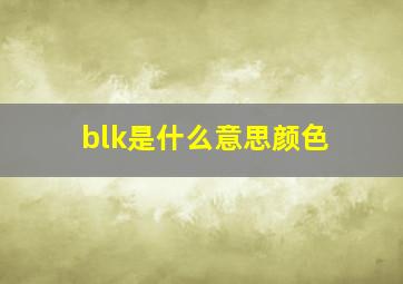 blk是什么意思颜色