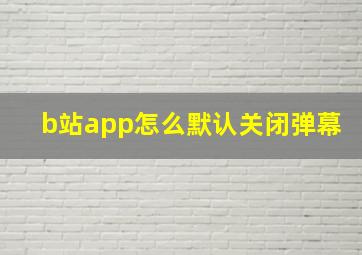 b站app怎么默认关闭弹幕