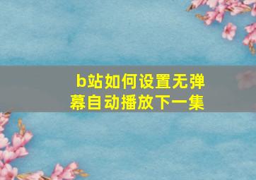 b站如何设置无弹幕自动播放下一集