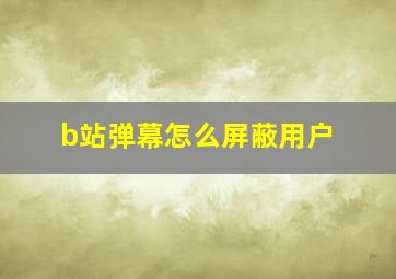 b站弹幕怎么屏蔽用户