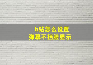 b站怎么设置弹幕不挡脸显示