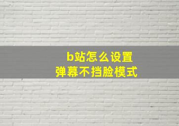 b站怎么设置弹幕不挡脸模式