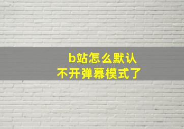 b站怎么默认不开弹幕模式了