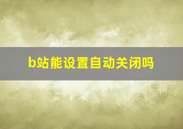 b站能设置自动关闭吗