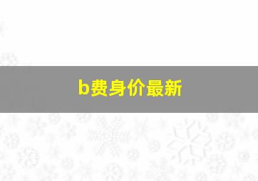 b费身价最新