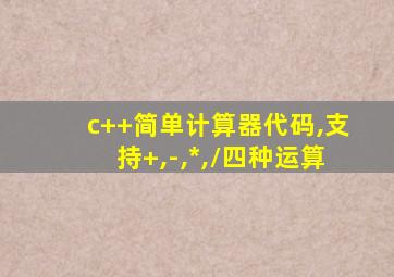 c++简单计算器代码,支持+,-,*,/四种运算