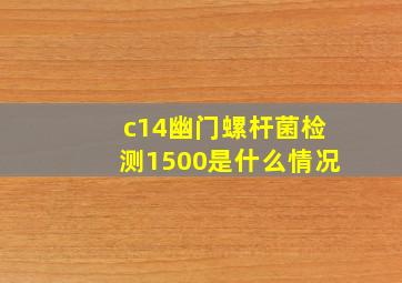 c14幽门螺杆菌检测1500是什么情况