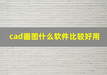 cad画图什么软件比较好用