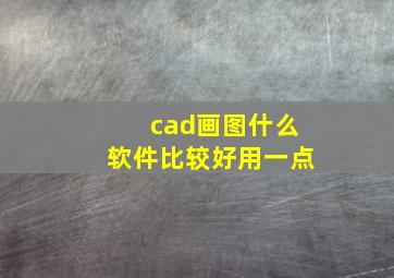 cad画图什么软件比较好用一点