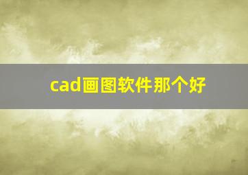 cad画图软件那个好