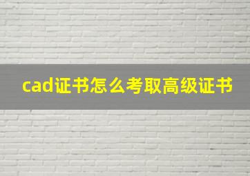 cad证书怎么考取高级证书