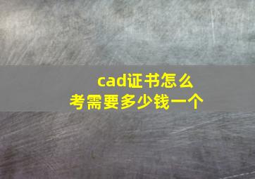 cad证书怎么考需要多少钱一个