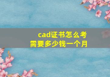 cad证书怎么考需要多少钱一个月