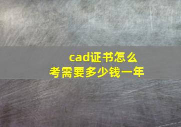 cad证书怎么考需要多少钱一年