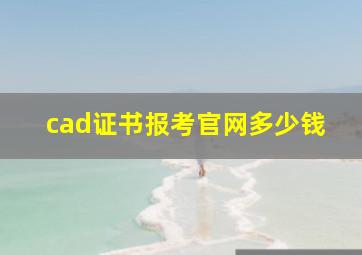 cad证书报考官网多少钱