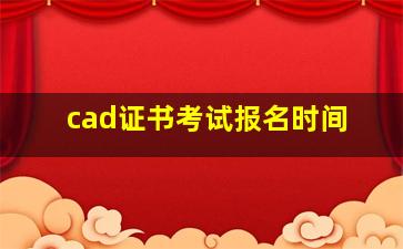 cad证书考试报名时间