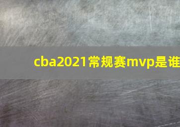 cba2021常规赛mvp是谁