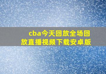 cba今天回放全场回放直播视频下载安卓版