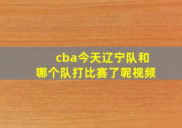 cba今天辽宁队和哪个队打比赛了呢视频