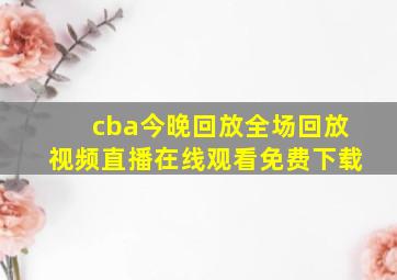 cba今晚回放全场回放视频直播在线观看免费下载