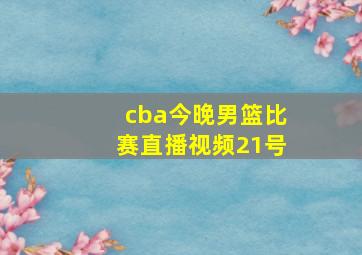 cba今晚男篮比赛直播视频21号