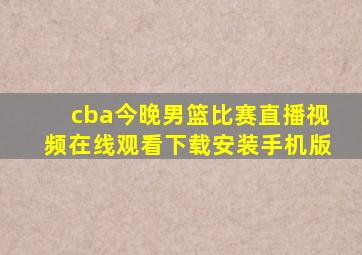 cba今晚男篮比赛直播视频在线观看下载安装手机版