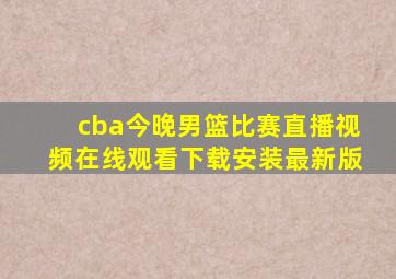 cba今晚男篮比赛直播视频在线观看下载安装最新版