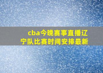 cba今晚赛事直播辽宁队比赛时间安排最新