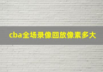 cba全场录像回放像素多大