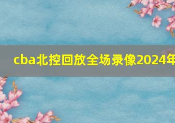 cba北控回放全场录像2024年