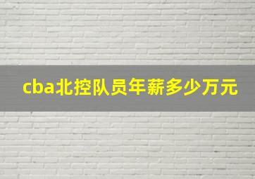 cba北控队员年薪多少万元